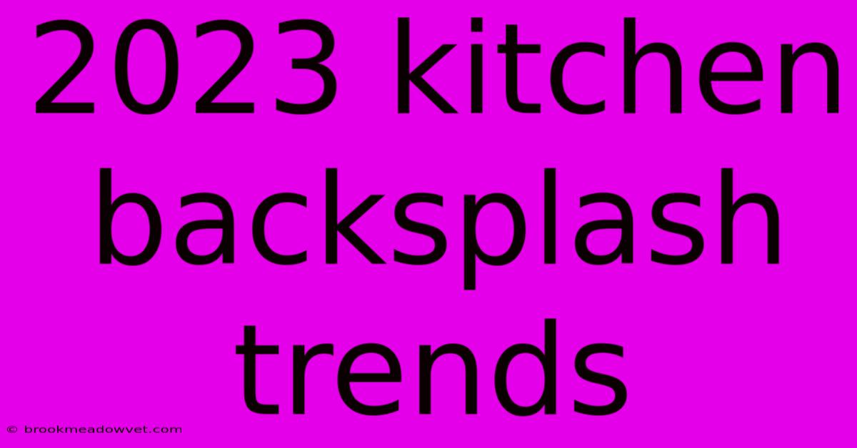 2023 Kitchen Backsplash Trends