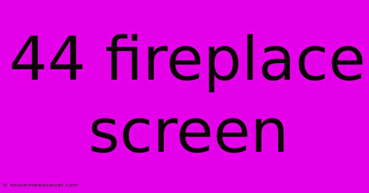 44 Fireplace Screen