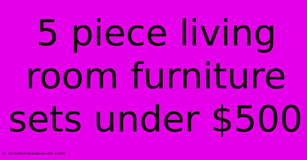 5 Piece Living Room Furniture Sets Under $500