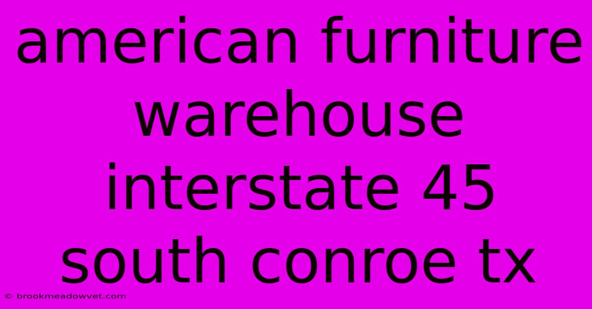 American Furniture Warehouse Interstate 45 South Conroe Tx