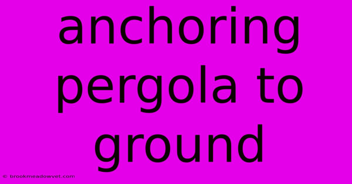 Anchoring Pergola To Ground