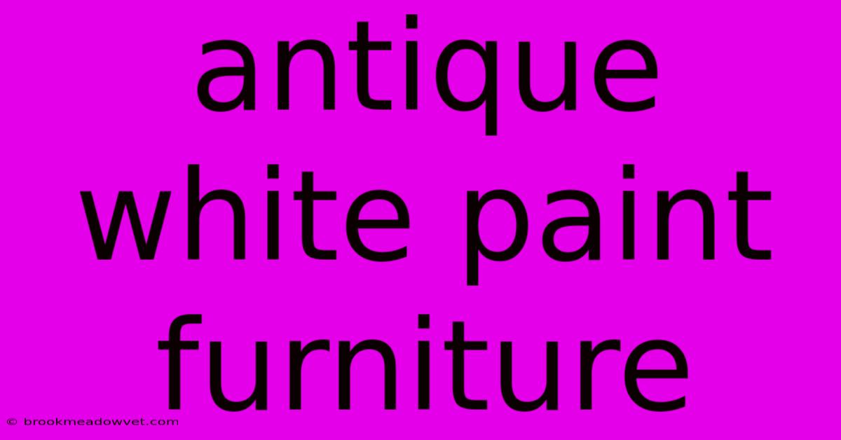 Antique White Paint Furniture