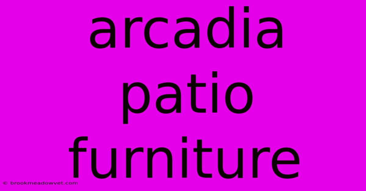 Arcadia Patio Furniture