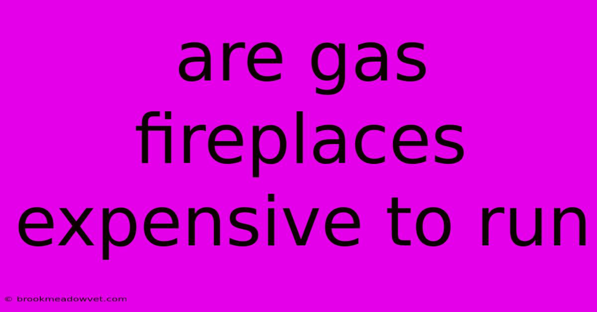 Are Gas Fireplaces Expensive To Run