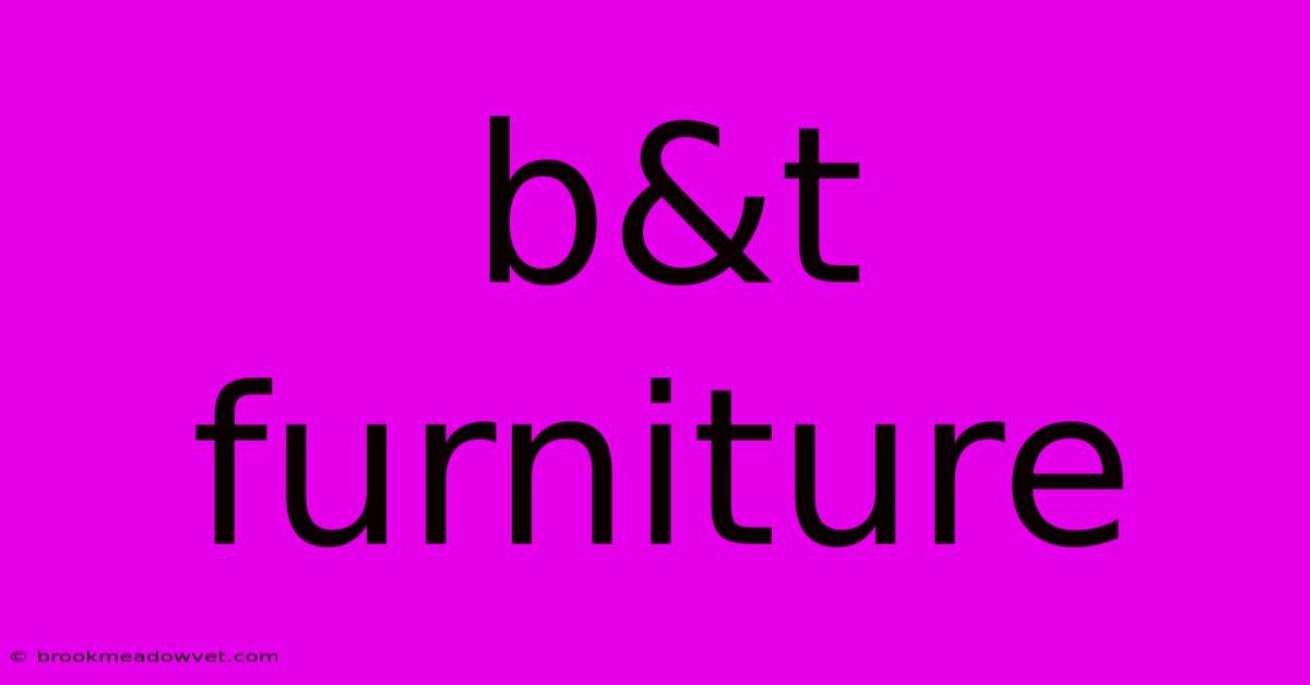 B&t Furniture