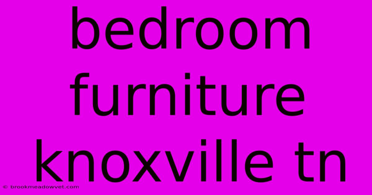 Bedroom Furniture Knoxville Tn