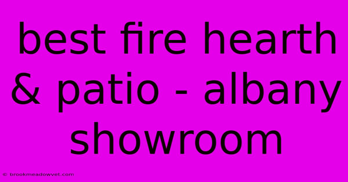 Best Fire Hearth & Patio - Albany Showroom