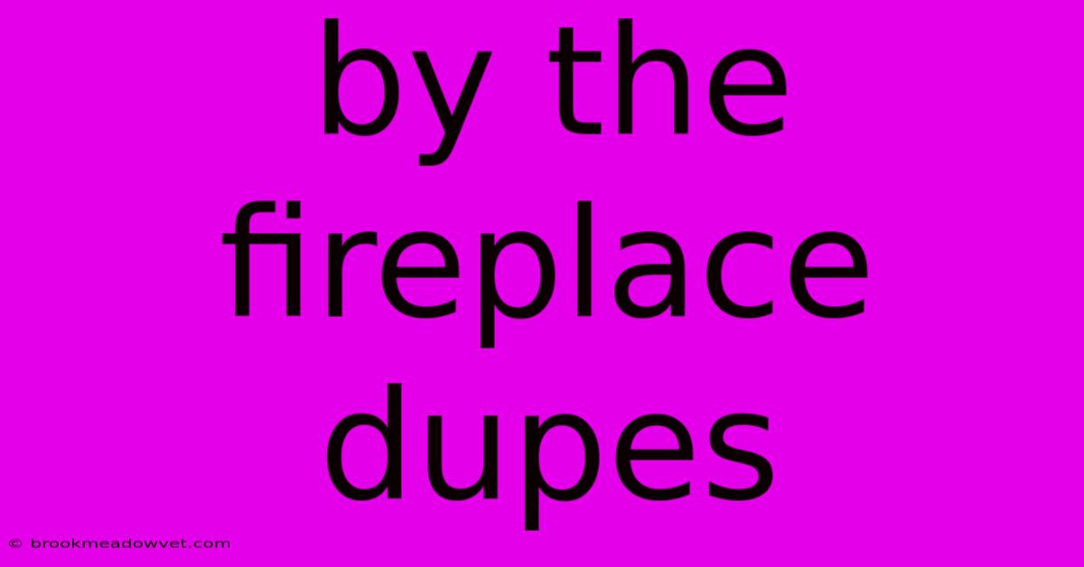 By The Fireplace Dupes