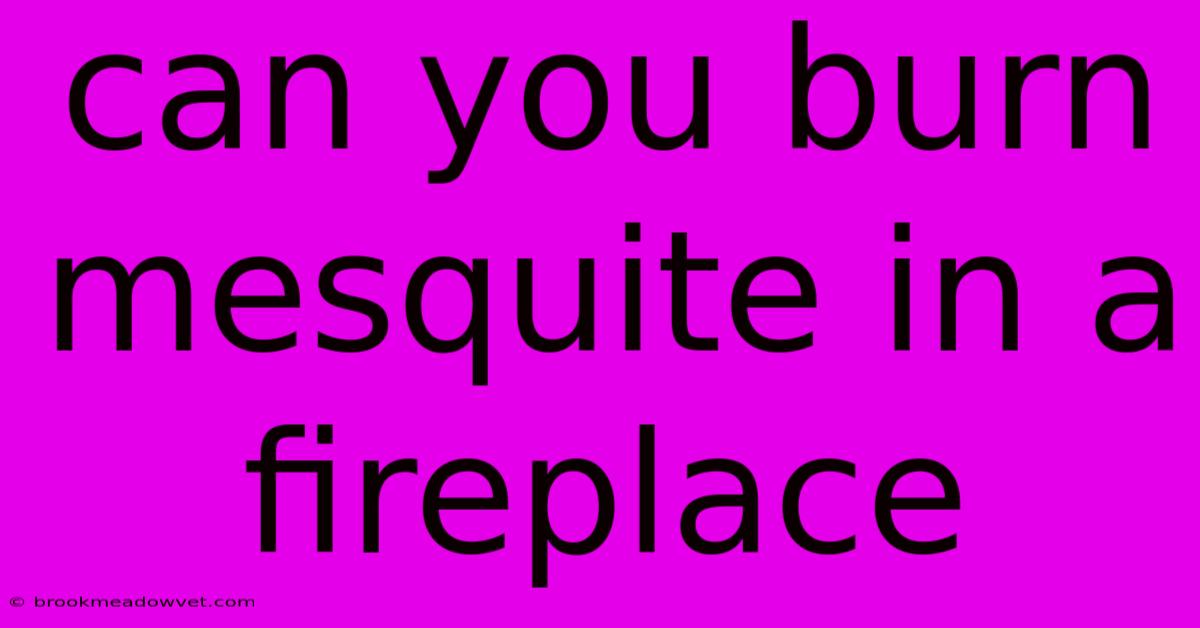 Can You Burn Mesquite In A Fireplace