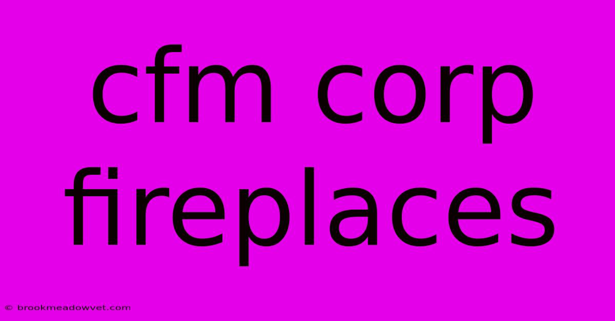 Cfm Corp Fireplaces