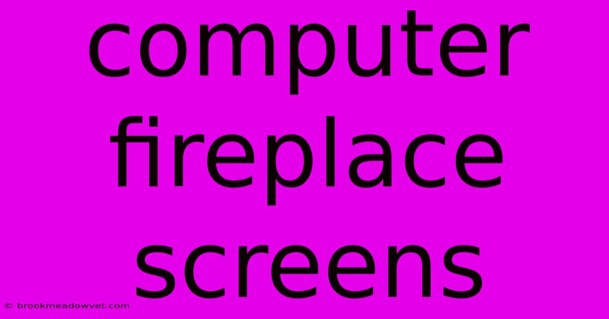 Computer Fireplace Screens