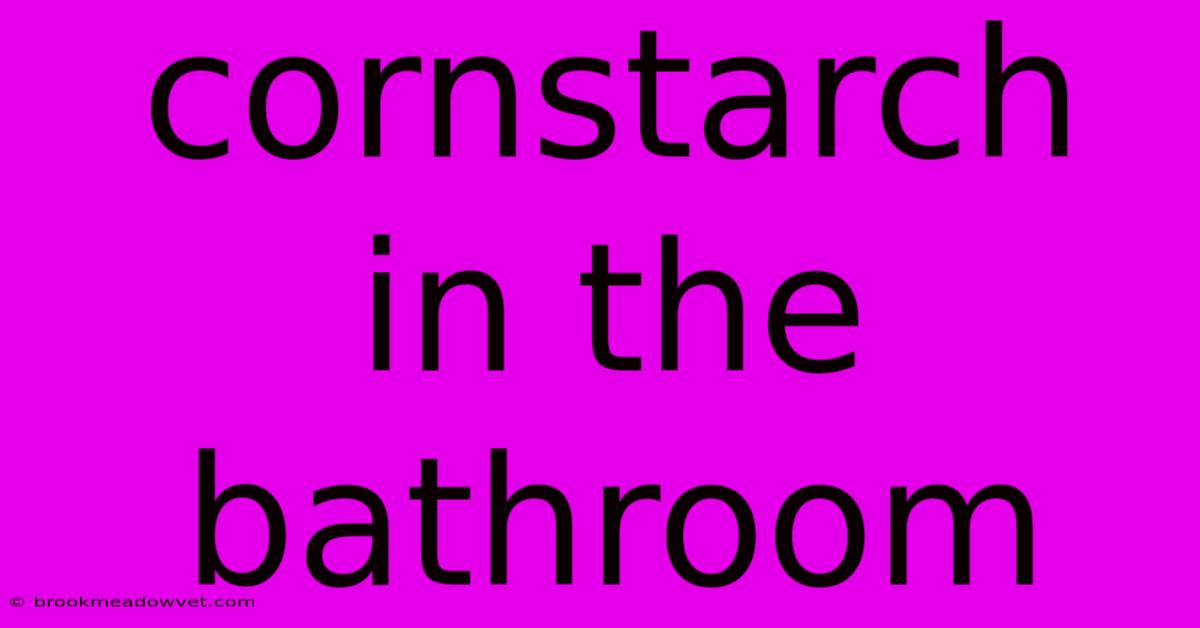 Cornstarch In The Bathroom