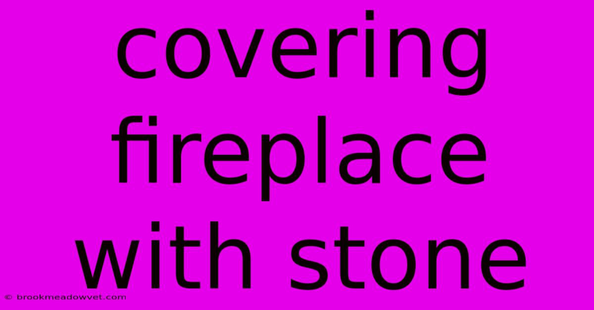 Covering Fireplace With Stone