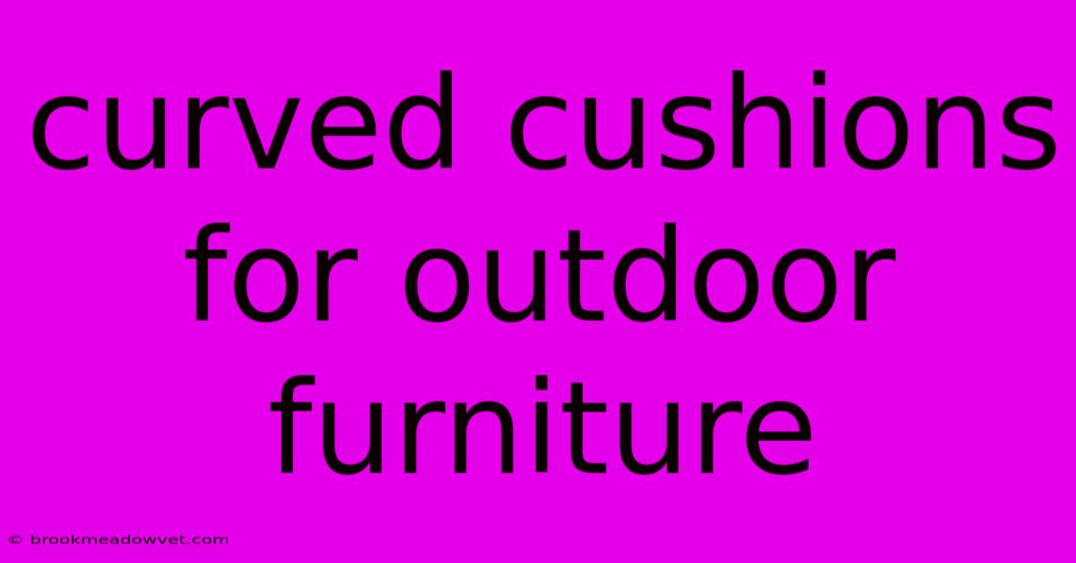 Curved Cushions For Outdoor Furniture