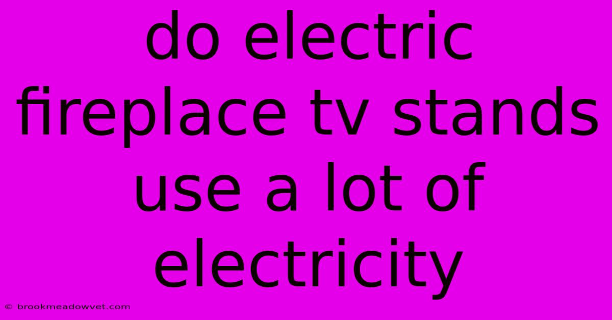 Do Electric Fireplace Tv Stands Use A Lot Of Electricity