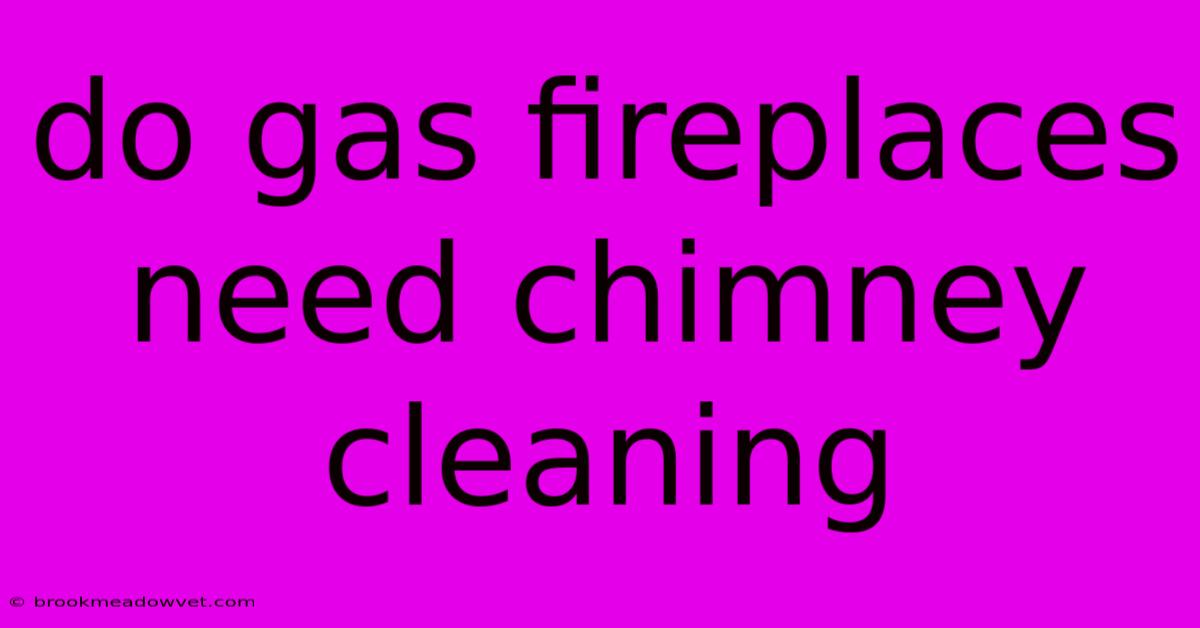 Do Gas Fireplaces Need Chimney Cleaning