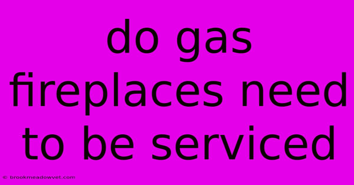 Do Gas Fireplaces Need To Be Serviced