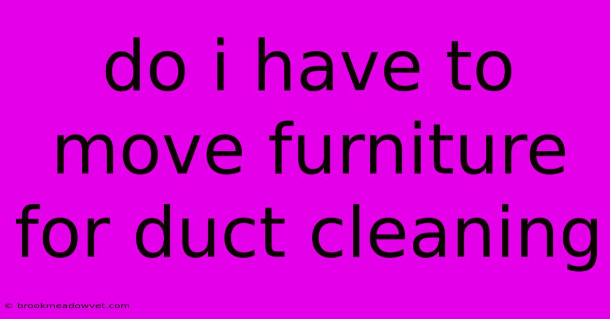 Do I Have To Move Furniture For Duct Cleaning