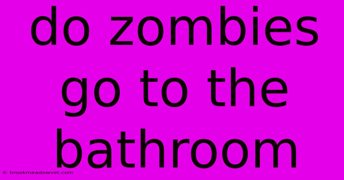 Do Zombies Go To The Bathroom