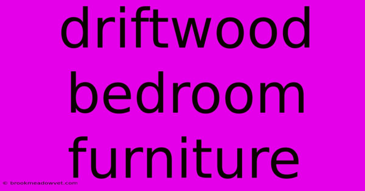 Driftwood Bedroom Furniture