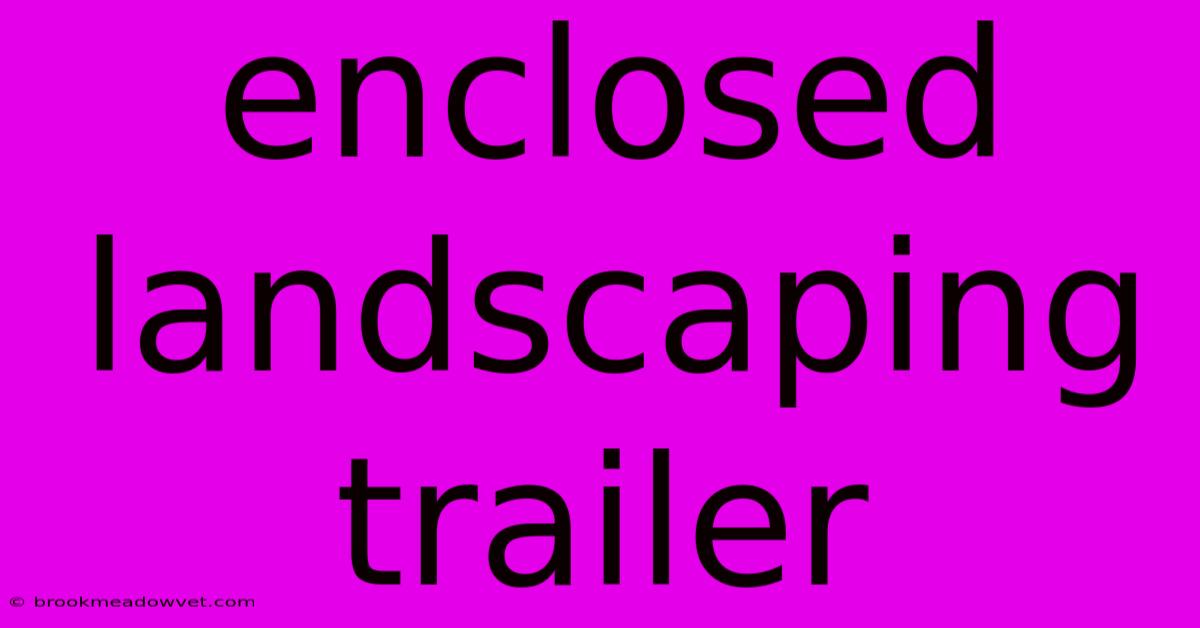 Enclosed Landscaping Trailer