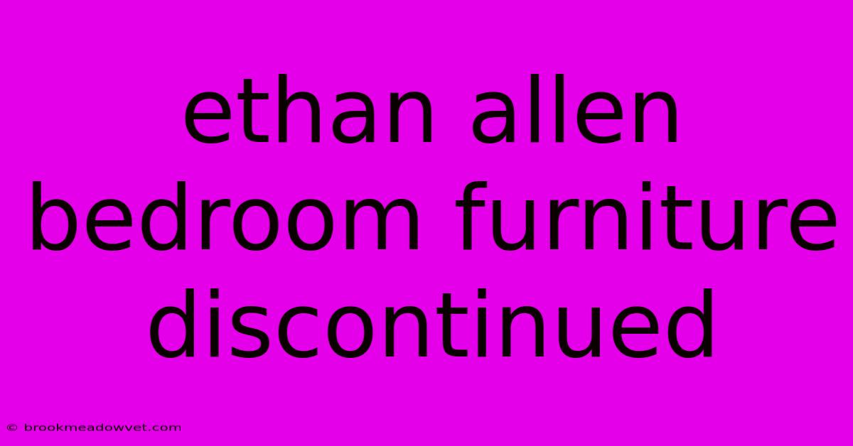 Ethan Allen Bedroom Furniture Discontinued