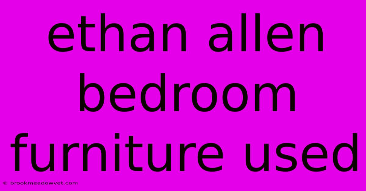 Ethan Allen Bedroom Furniture Used