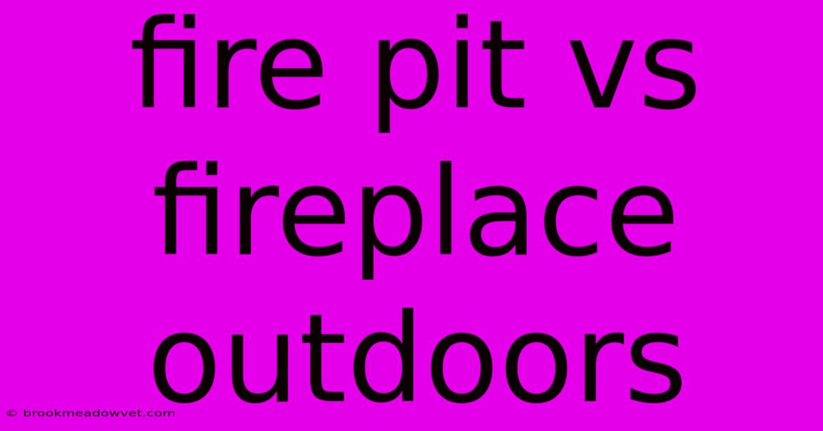 Fire Pit Vs Fireplace Outdoors