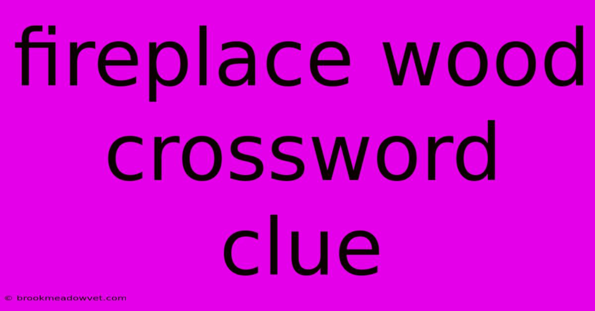 Fireplace Wood Crossword Clue