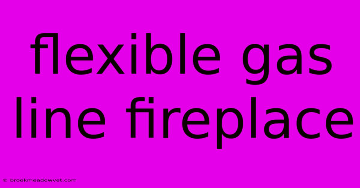 Flexible Gas Line Fireplace