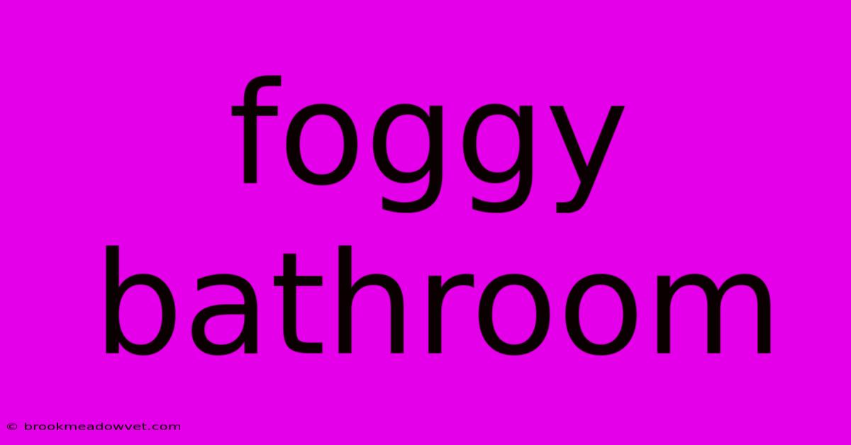 Foggy Bathroom