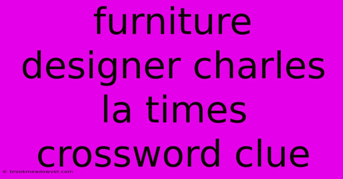 Furniture Designer Charles La Times Crossword Clue