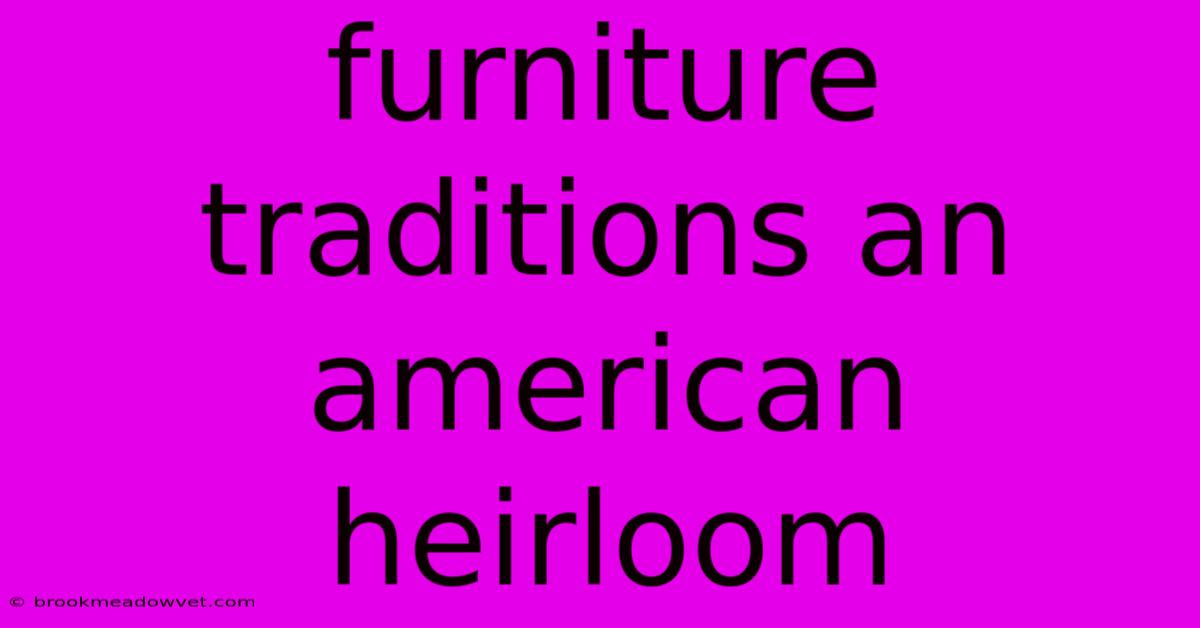 Furniture Traditions An American Heirloom