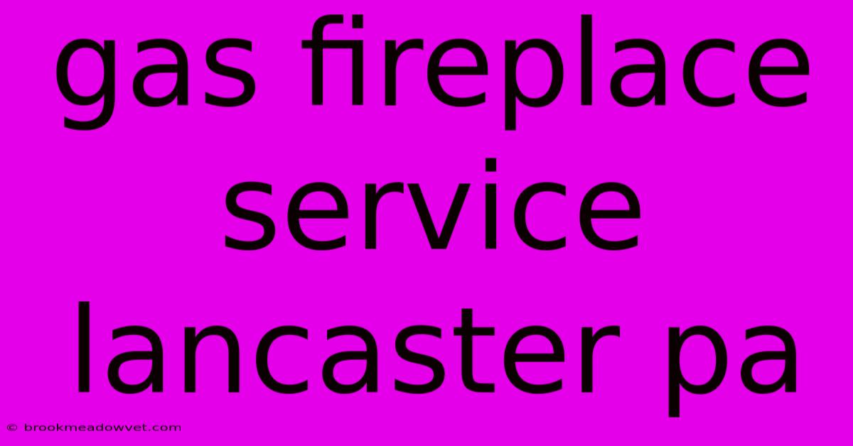 Gas Fireplace Service Lancaster Pa