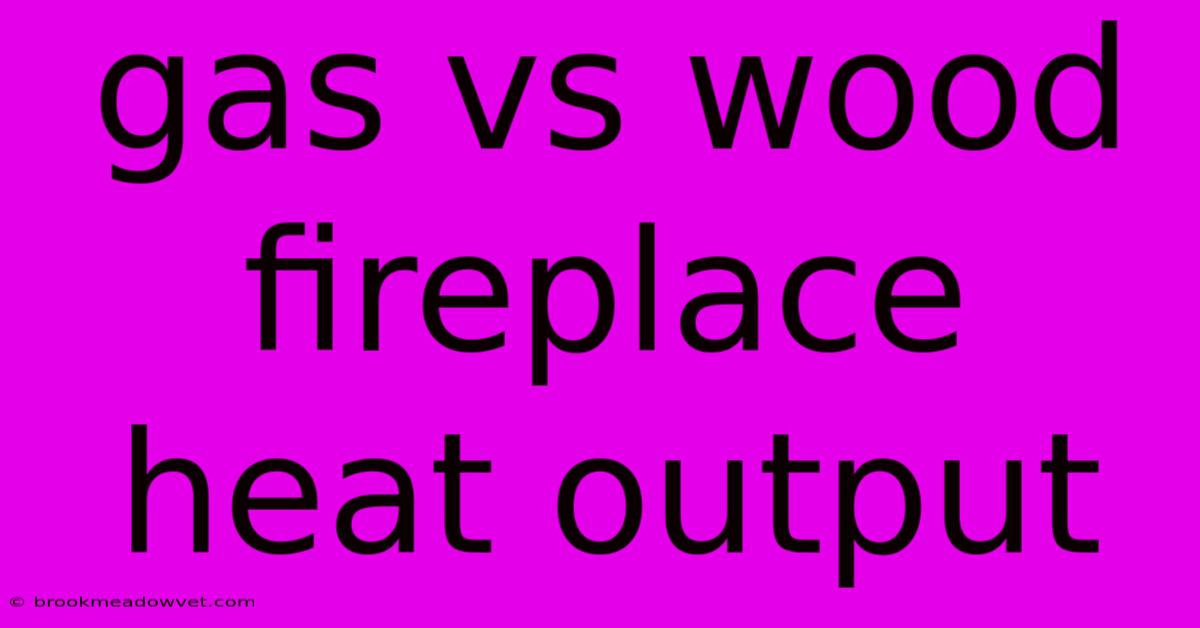 Gas Vs Wood Fireplace Heat Output