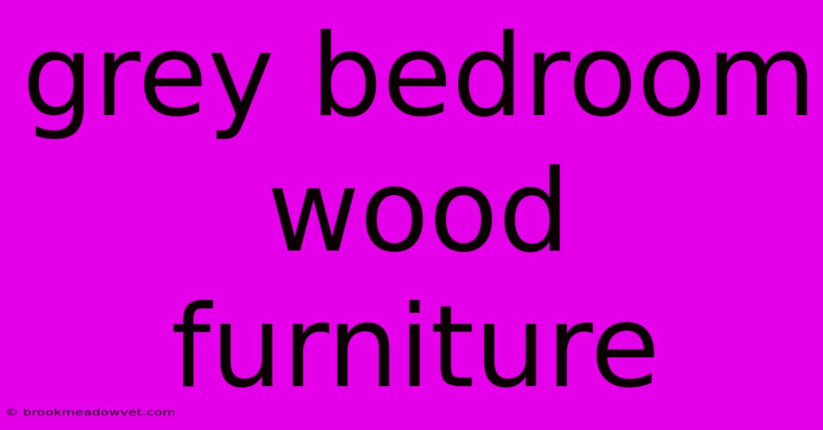 Grey Bedroom Wood Furniture