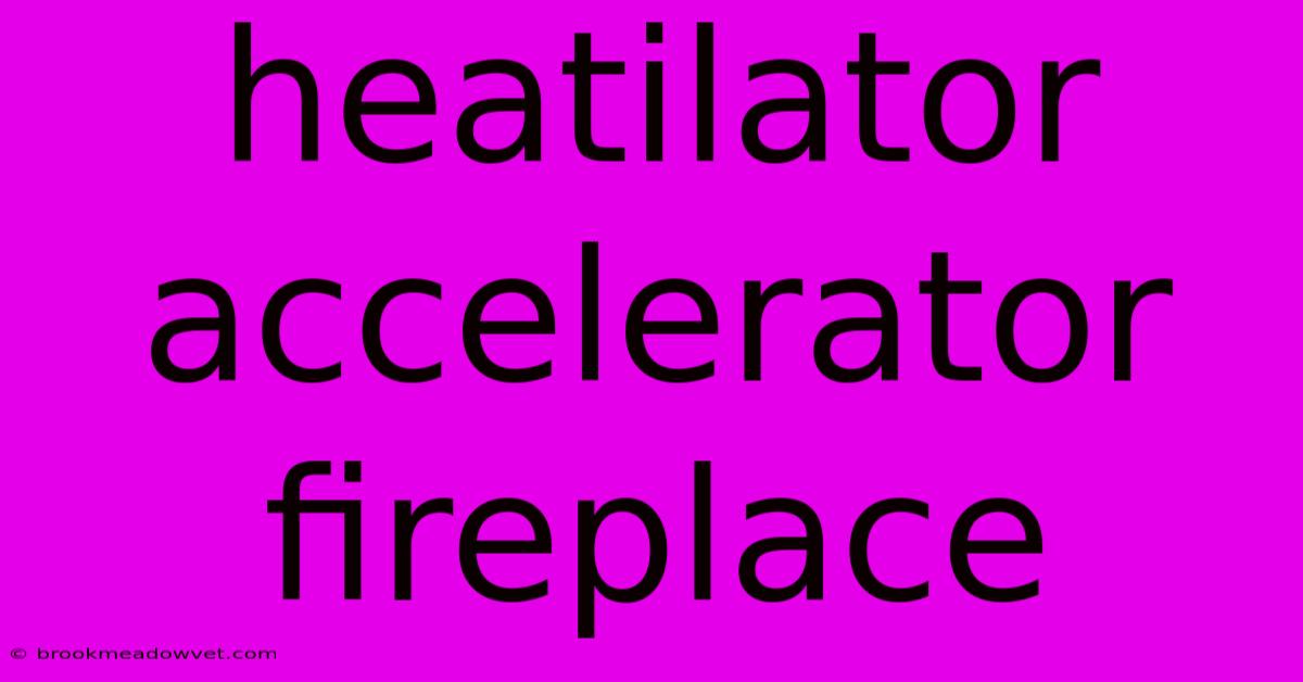 Heatilator Accelerator Fireplace