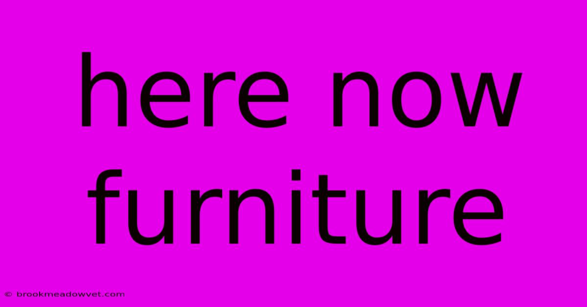 Here Now Furniture