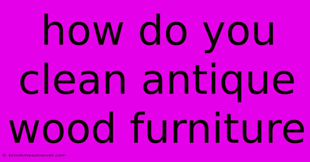 How Do You Clean Antique Wood Furniture