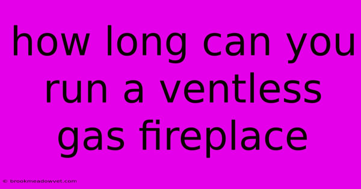 How Long Can You Run A Ventless Gas Fireplace