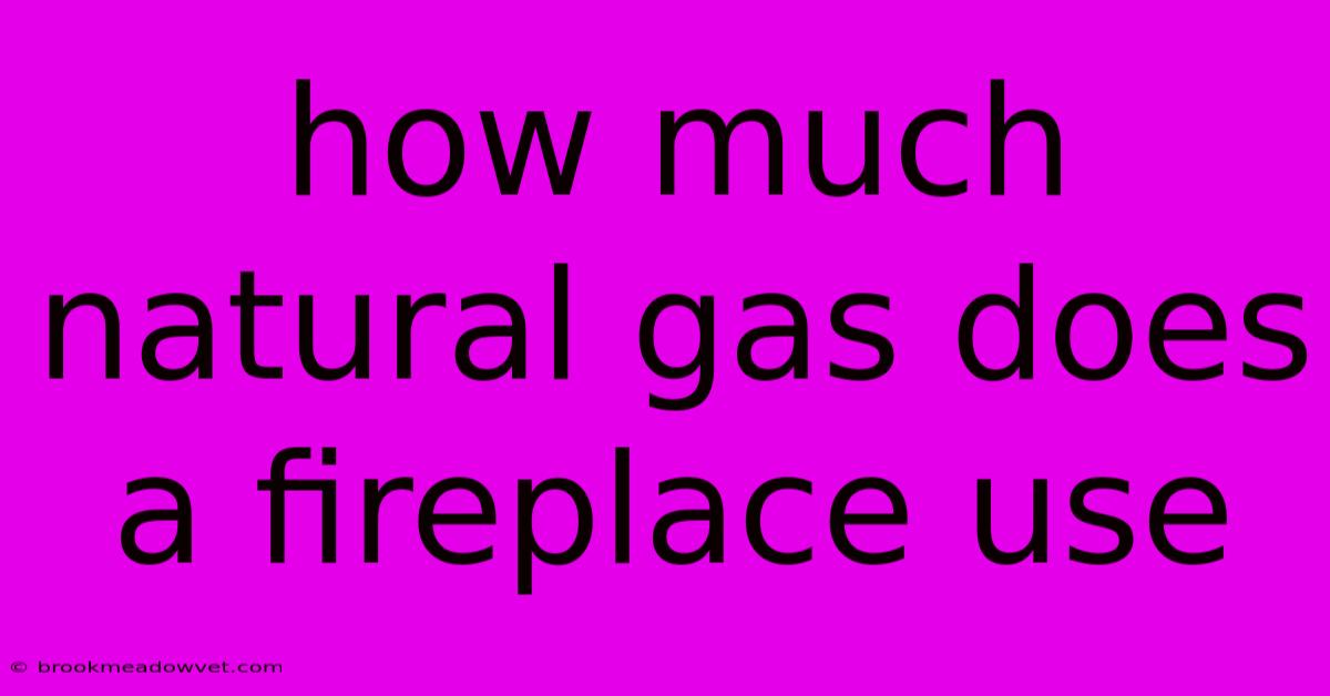 How Much Natural Gas Does A Fireplace Use