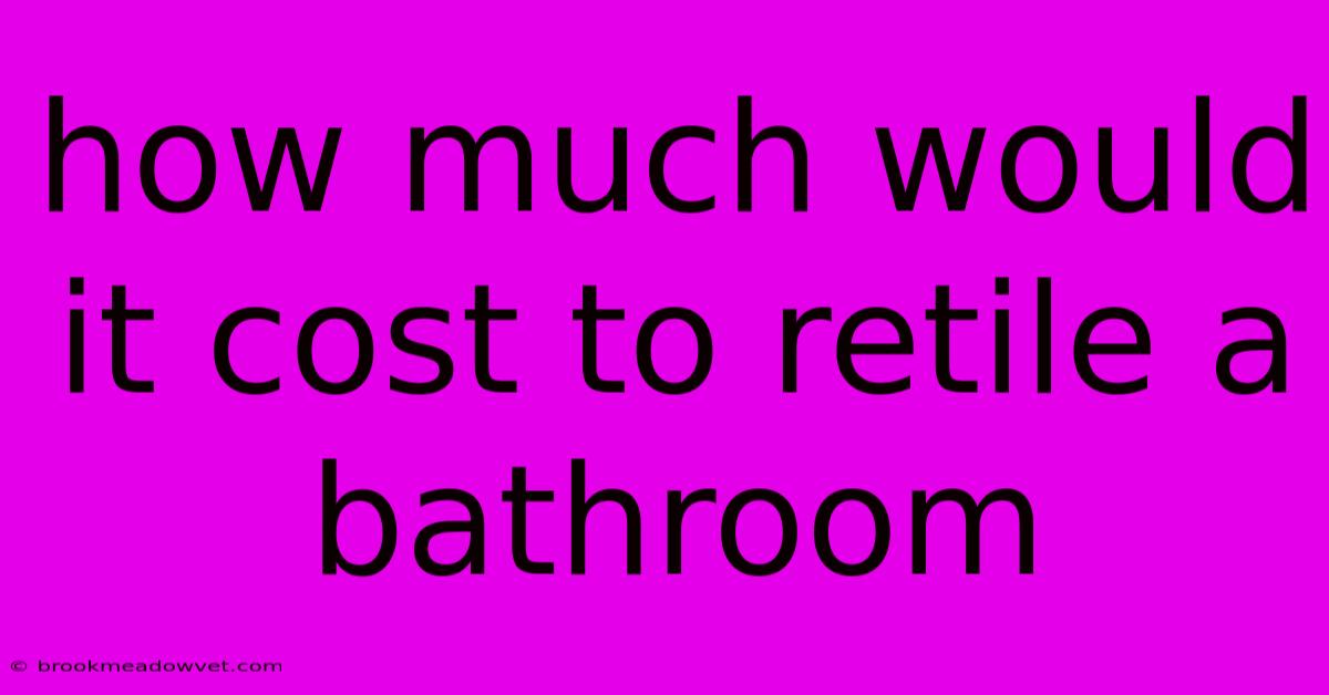 How Much Would It Cost To Retile A Bathroom