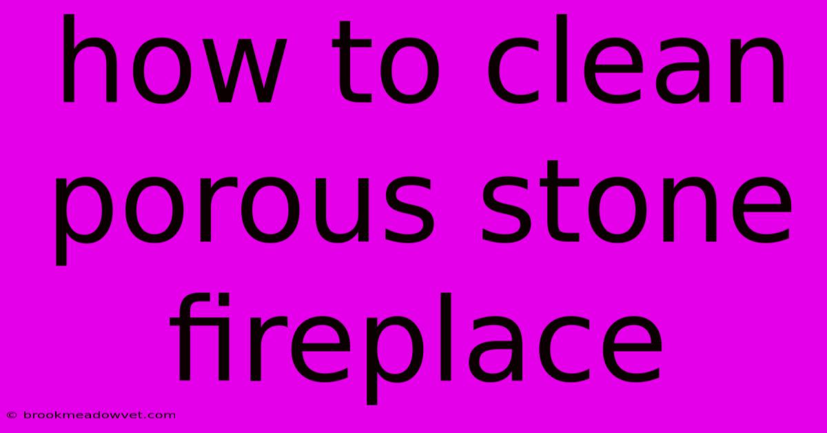 How To Clean Porous Stone Fireplace