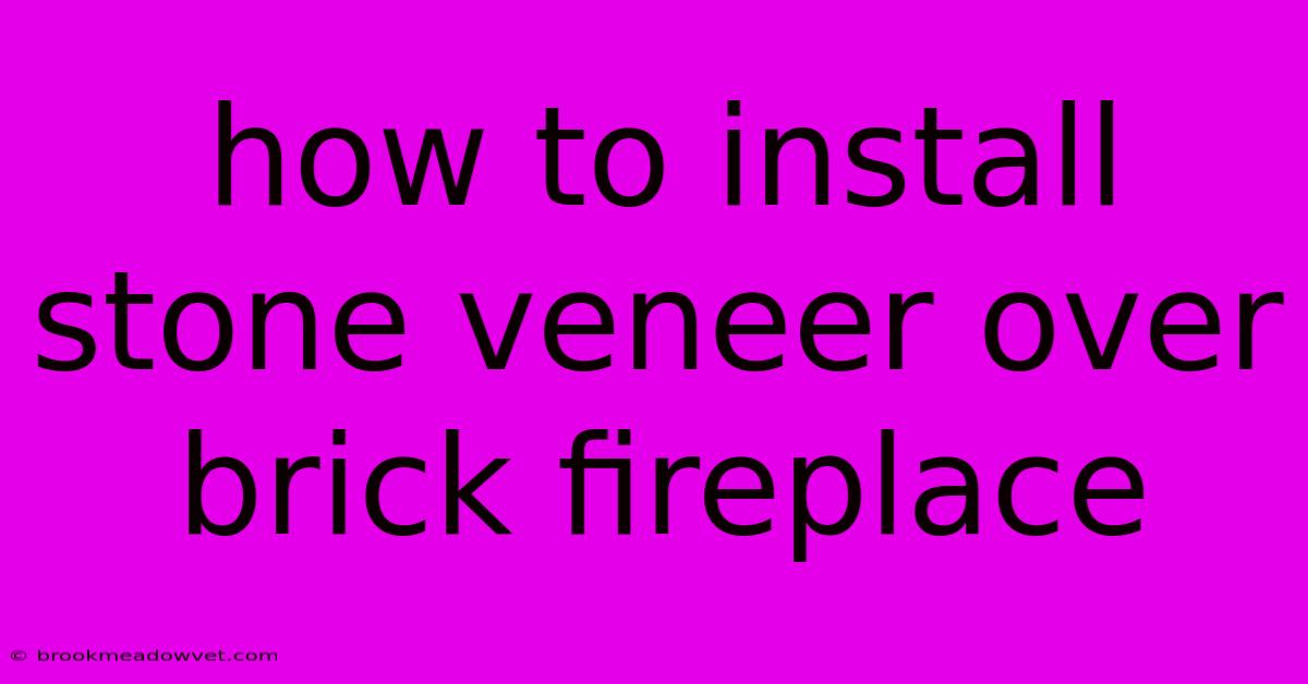 How To Install Stone Veneer Over Brick Fireplace