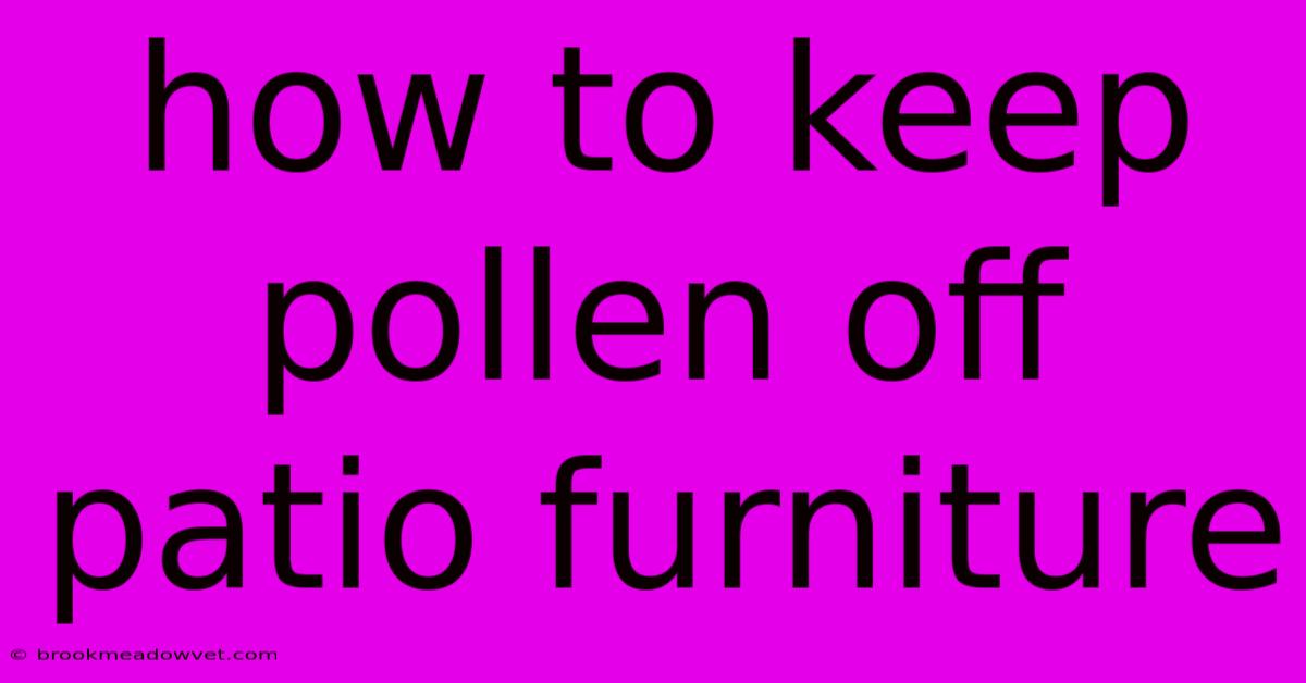 How To Keep Pollen Off Patio Furniture