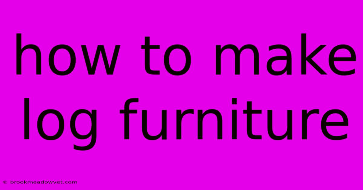 How To Make Log Furniture