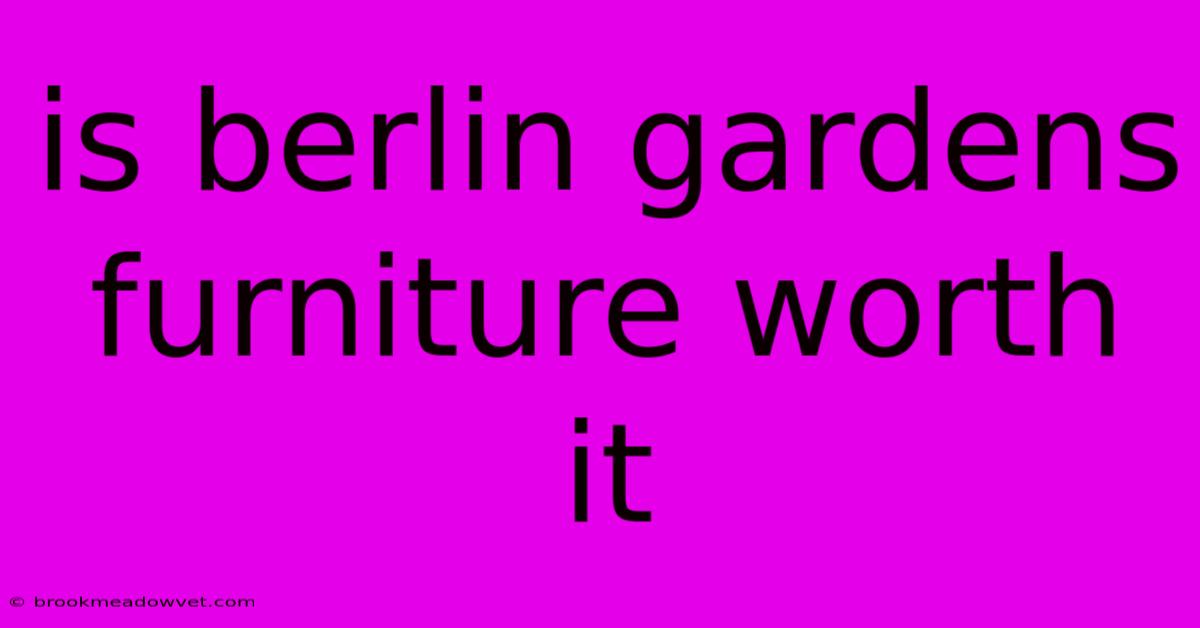 Is Berlin Gardens Furniture Worth It