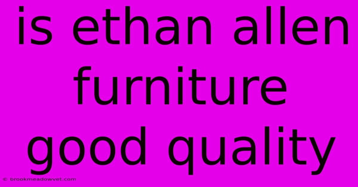 Is Ethan Allen Furniture Good Quality