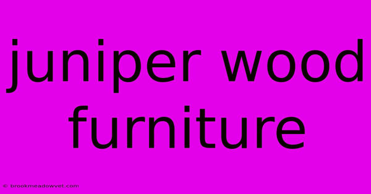 Juniper Wood Furniture