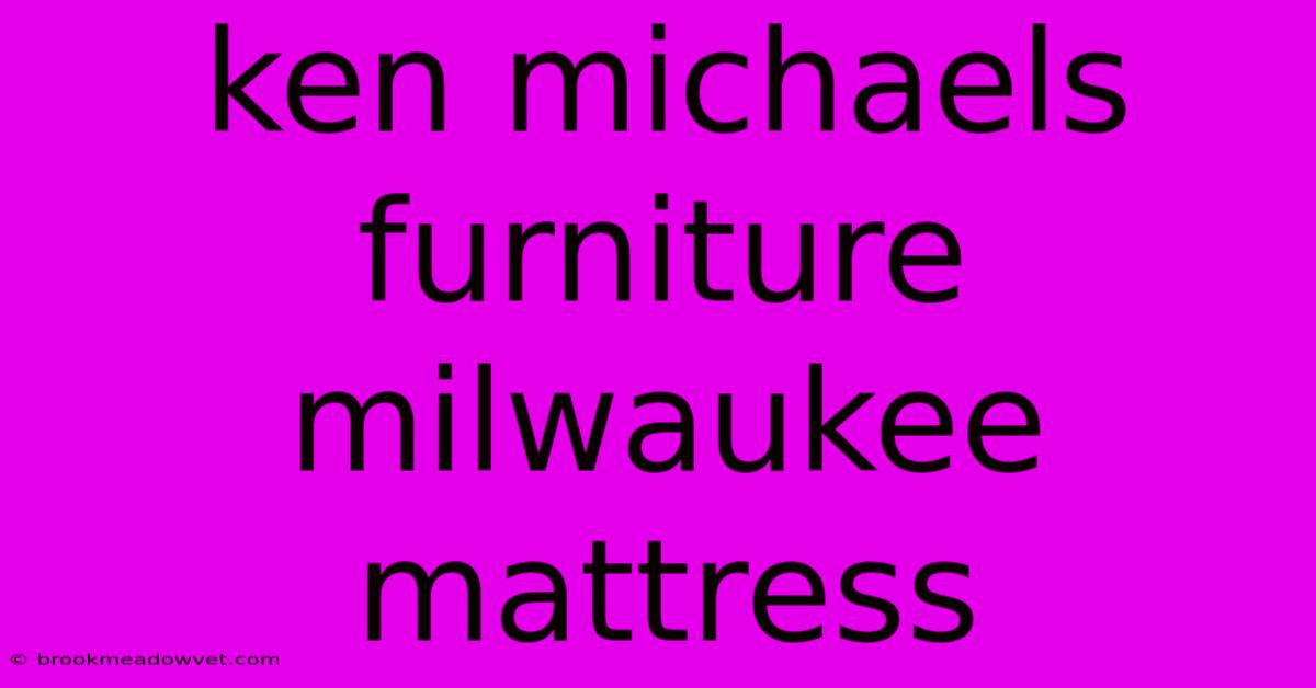 Ken Michaels Furniture Milwaukee Mattress